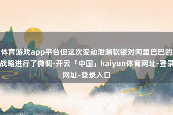 体育游戏app平台但这次变动泄漏软银对阿里巴巴的投资战略进行了微调-开云「中国」kaiyun体育网址-登录入口