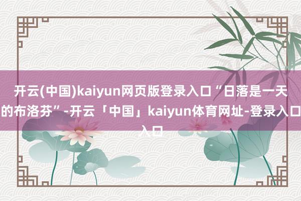 开云(中国)kaiyun网页版登录入口“日落是一天的布洛芬”-开云「中国」kaiyun体育网址-登录入口