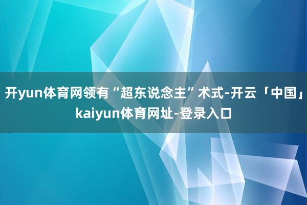 开yun体育网领有“超东说念主”术式-开云「中国」kaiyun体育网址-登录入口