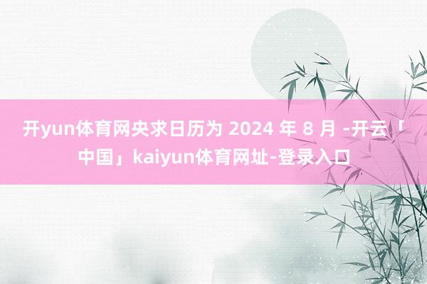 开yun体育网央求日历为 2024 年 8 月 -开云「中国」kaiyun体育网址-登录入口