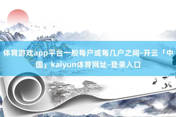 体育游戏app平台一般每户或每几户之间-开云「中国」kaiyun体育网址-登录入口