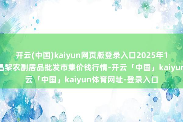 开云(中国)kaiyun网页版登录入口2025年1月13日河北秦皇岛昌黎农副居品批发市集价钱行情-开云「中国」kaiyun体育网址-登录入口