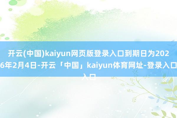 开云(中国)kaiyun网页版登录入口到期日为2026年2月4日-开云「中国」kaiyun体育网址-登录入口