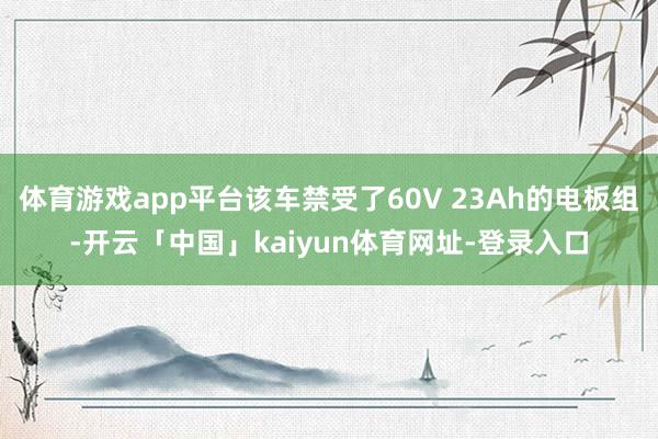 体育游戏app平台该车禁受了60V 23Ah的电板组-开云「中国」kaiyun体育网址-登录入口