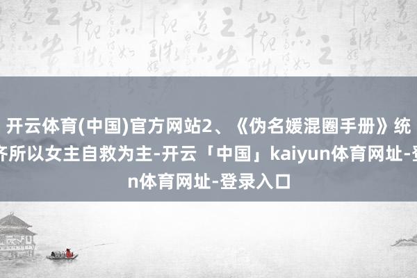 开云体育(中国)官方网站2、《伪名媛混圈手册》统共剧也齐所以女主自救为主-开云「中国」kaiyun体