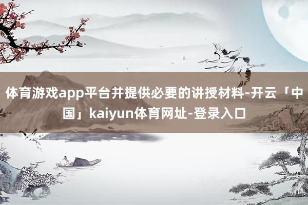 体育游戏app平台并提供必要的讲授材料-开云「中国」kaiyun体育网址-登录入口