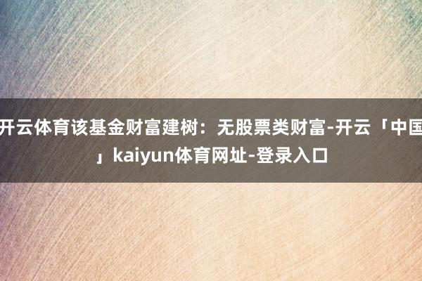 开云体育该基金财富建树：无股票类财富-开云「中国」kaiyun体育网址-登录入口