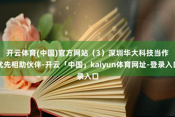 开云体育(中国)官方网站　　（3）深圳华大科技当作优先相助伙伴-开云「中国」kaiyun体育网址-登