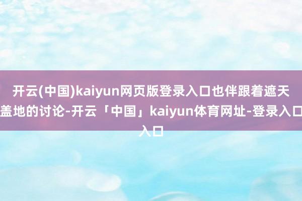 开云(中国)kaiyun网页版登录入口也伴跟着遮天盖地的讨论-开云「中国」kaiyun体育网址-登录