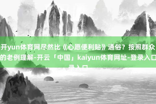开yun体育网尽然比《心愿便利贴》通俗？按照群众的老例理解-开云「中国」kaiyun体育网址-登录入